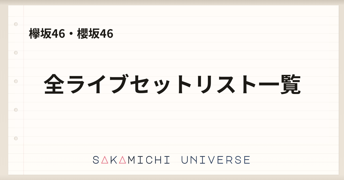 欅坂46・櫻坂46｜全ライブセットリスト一覧｜Sakamichi Universe