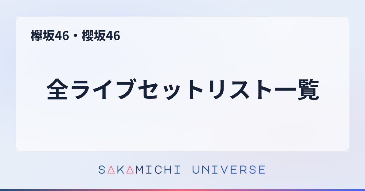 欅坂46セット 全ライブセットリスト一覧｜欅坂46・櫻坂46｜Sakamichi Universe